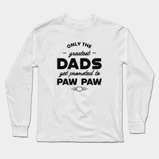 New Paw Paw - Only the greatest dads get promoted to pawpaw Long Sleeve T-Shirt